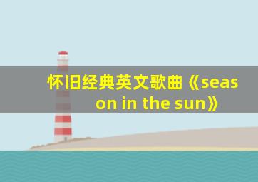 怀旧经典英文歌曲《season in the sun》